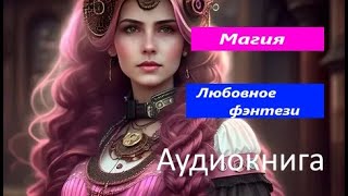 Любовное фэнтези. Магия.    аудиокнига (интересная история)