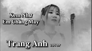 XEM NHƯ EM CHẲNG MAY| Trang Anh cover/Ngọt ngào đến mấy cũng tan thành mây. Hot tiktok