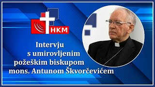 Intervju s umirovljenim požeškim biskupom mons. Antunom Škvorčevićem