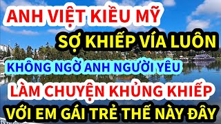 ANH VIỆT KIỀU MỸ, SỢ KHIẾP VÍA LUÔN, KHÔNG NGỜ ANH NGƯỜI YÊU LÀM CHUYỆN ẤY THẾ NÀY, VỚI EM GÁI TRẺ