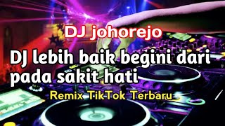 Dj lebih baik begini dari pada sakit hati remix tiktok terbaru,,[DJ johorejo]