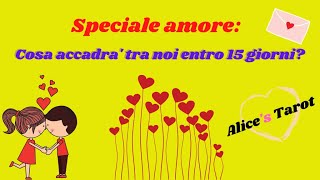 ❤SPECIALE AMORE:COSA ACCADRA' TRA VOI 2 NEI PROSSIMI 15 GIORNI?💞