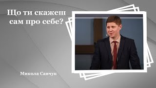 Що ти скажеш сам про себе? - Микола Савчук