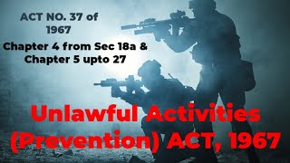 THE UNLAWFUL ACTIVITIES (PREVENTION) ACT, 1967, Chapter 4 from Sec 18a & Chapter 5 upto Sec 27