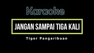 JANGAN SAMPAI TIGA KALI - Tigor Pangaribuan (Karaoke)