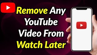 How To Remove Any YouTube Video From Watch Later