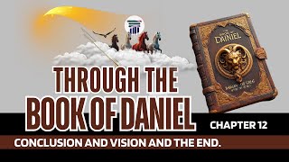 THROUGH THE BOOK OF DANIEL. CHAPTER 12. CONCLUSION AND THE VISION OF THE END.