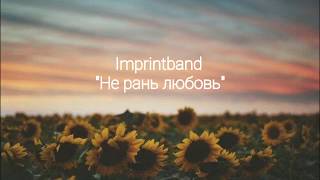 Imprintband - Не рань любовь (текст, lyrics)