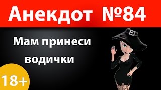 Анекдот №84: Мам принеси водички)))