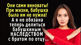 - Они сами ВИНОВАТЫ, а я НЕ обязана ДЕЛИТЬСЯ бабушкиным НАСЛЕДСТВОМ с братом по отцу…