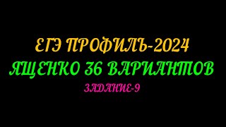 ЕГЭ ПРОФИЛЬ-2024. ЯЩЕНКО 36 ВАРИАНТОВ. ЗАДАНИЕ-9