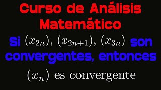 Si (x₂ₙ), (x₂ₙ₊₁),(x₃ₙ), son convergentes, (xₙ) es convergente| Curso de Análisis Matemático