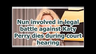 Nun involved in legal battle against Katy Perry dies during court hearing