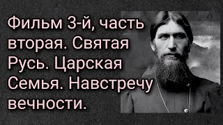 Фильм 3-й, часть вторая. Святая Русь. Царская Семья. Навстречу вечности.