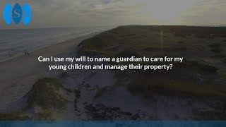 Can I use my will to name a guardian to care for my young children and manage their property?