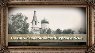 Свято-Симеоновский храм в 80-е. Воспоминания протоиерея Владимира Маничева, ключаря собора