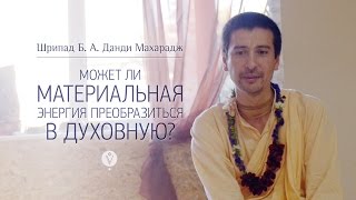 Может ли материальная энергия преобразиться в духовную?