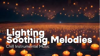 Lighting Soothing Melodies | Chill Instrumental Music [ Relaxing ~ Peaceful ~ Unique Music ]