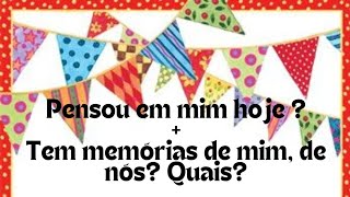 🎀🎀 PENSOU EM MIM HOJE + TEM MEMÓRIAS DE MIM, DE NÓS? QUAIS?