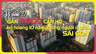 VÌ SAO GẦN 3800 CĂN HỘ BỎ HOANG GẦN 10 NĂM | không người ở giữa Sài Gòn