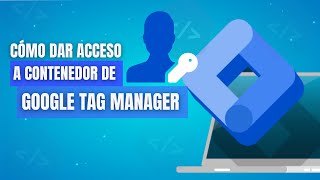 📢Dar acceso a un usuario a mi contenedor en Google Tag Manager |Aprende cómo hacerlo 💠