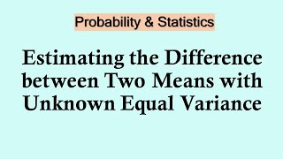 Statistics and probability - Estimating the difference between two means with unknown equal variance