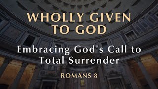 Wholly Given to God (Part 15) - Embracing God's Call to Total Surrender | April 28, 2024