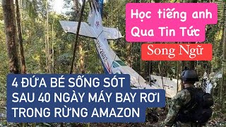 HỌC TIẾNG ANH SONG NGỮ 4 | TODAY’S NEWS | 4 CHILDREN SURVIVED 40 DAYS AFTER PLANE CRASH IN AMAZON