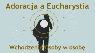 Adoracja a Eucharystia, cz. 2: Wchodzenie Osoby w osobę