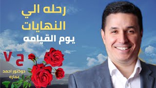 رحله الي النهايات وتاءثير النهايات علي البدايات _يوم القيامه دكتور احمد عماره الحلقه رقم ٧