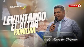 Levantado el ALTAR FAMILIAR | Ps. Alexander Chavarría | Prédica Cristiana