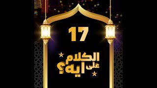 17- فوازير الكلام على ايه؟ / الحلقة السابعة عشرة