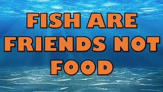 Fish are Friends Not Food