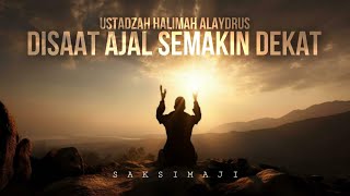 Disaat Ajal Semakin Dekat | Ustadzah Halimah Alaydrus | Saksimaji