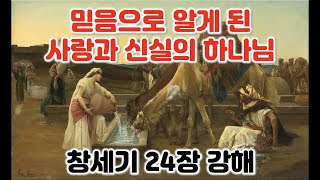 [창 24:10-67] 믿음으로 알게 된 사랑과 신실의 하나님, 본문의 주제를 잡아라. 창세기 24장 10-67절 강해