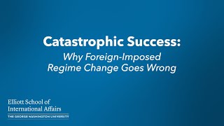 Catastrophic Success: Why Foreign-Imposed Regime Change Goes Wrong