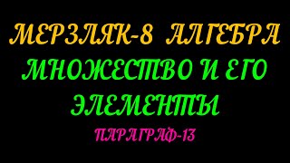 МЕРЗЛЯК-8 АЛГЕБРА. МНОЖЕСТВО  И  ЕГО ЭЛЕМЕНТЫ ПАРАГРАФ-13. ТЕОРИЯ