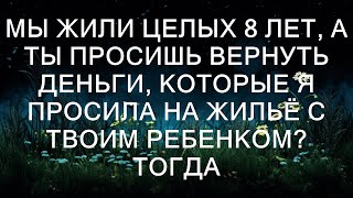 Мы прожили вместе 8 лет, и теперь ты требуешь вернуть деньги, которые я просила на жилье для нас и