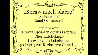 "Spraw niech płaczę" ze  Stabat Mater K. Szymanowskiego. Dorota Ujda-Jankiewicz (sopran), Chór KULu