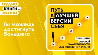 Путь к лучшей версии себя. Принципы личной эффективности для успешной жизни. (Аудиокнига)