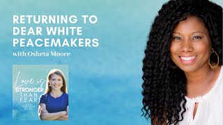 Returning to Dear White Peacemakers with Osheta Moore | Love Is Stronger Than Fear podcast