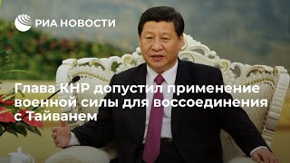 Си Цзиньпин допустил применение военной силы для воссоединения с Тайванем