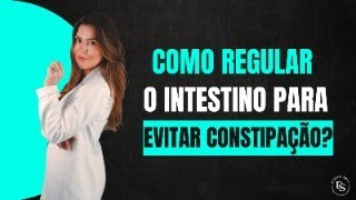 COMO REGULAR O INTESTINO PARA EVITAR CONSTIPAÇÃO?