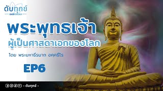 พระพุทธเจ้าผู้เป็นศาสดาเอกของโลก โดย พระมหาธีรนาถ อคฺคธีโร | EP6