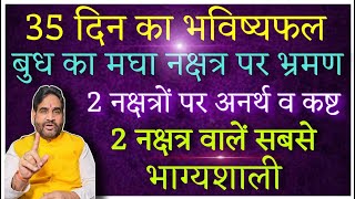 35 दिन का भविष्यफल |बुध का मघा नक्षत्र पर भ्रमण | 2 नक्षत्रों पर कष्ट| 2 नक्षत्र वाले सबसे भाग्यशाली