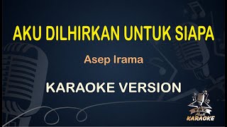 AKU DILAHIRKAN UNTUK SIAPA KARAOKE || Asep Irama ( Karaoke Dangdut ) || Koplo HD Audio