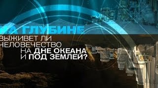 На глубине Выживет ли Человечество на дне океана и под землей ?