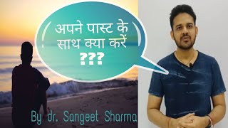 अपने पास्ट के साथ क्या करें ?BY DR SANGEET SHARMA