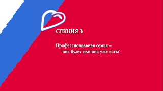 Секция №3. Профессиональная семья – она будет или она уже есть?