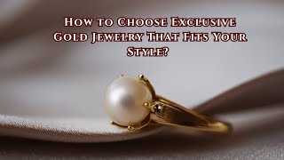 How to Choose Exclusive Gold Jewelry That Fits Your Style? #goldjewelry #luxuryjewelry#jewelrytrends